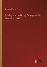 bokomslag Catalogue of the Library Belonging to Mr. Thomas W. Field