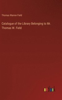 bokomslag Catalogue of the Library Belonging to Mr. Thomas W. Field