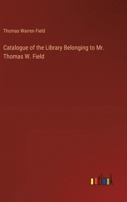bokomslag Catalogue of the Library Belonging to Mr. Thomas W. Field
