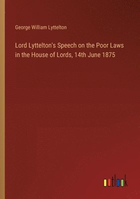 Lord Lyttelton's Speech on the Poor Laws in the House of Lords, 14th June 1875