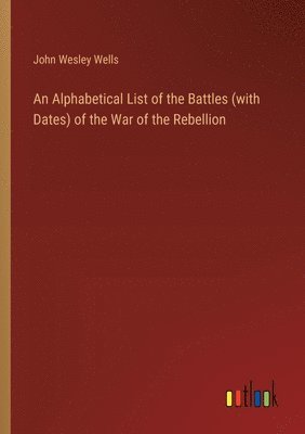 An Alphabetical List of the Battles (with Dates) of the War of the Rebellion 1