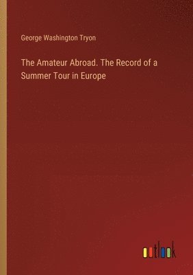 George Washington Tryon - Amateur Abroad. The Record of a Summer Tour in Europe, Häftad