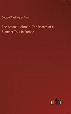 George Washington Tryon - Amateur Abroad. The Record of a Summer Tour in Europe, Inbunden