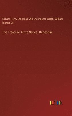 Richard Henry Stoddard, William Shepard Walsh, William Fearing Gill - Treasure Trove Series. Burlesque, Inbunden