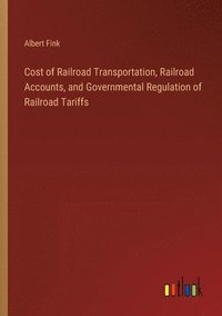 bokomslag Cost of Railroad Transportation, Railroad Accounts, and Governmental Regulation of Railroad Tariffs