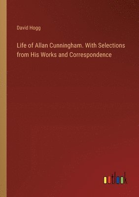 bokomslag Life of Allan Cunningham. With Selections from His Works and Correspondence