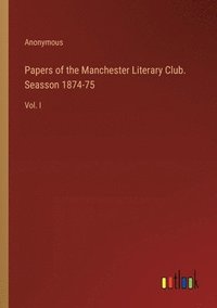 bokomslag Papers of the Manchester Literary Club. Seasson 1874-75