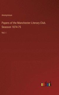 bokomslag Papers of the Manchester Literary Club. Seasson 1874-75