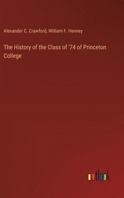Alexander C Crawford, William F Henney, Alexander C. Crawford, William F. Henney - History of the Class of '74 of Princeton College, Inbunden