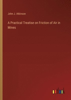 bokomslag A Practical Treatise on Friction of Air in Mines