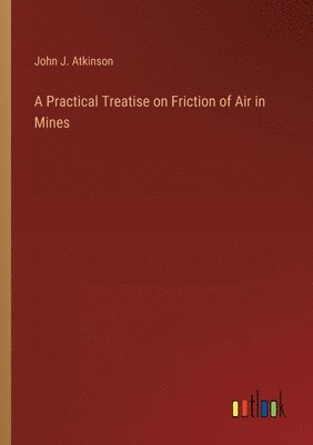 Practical Treatise on Friction of Air in Mines