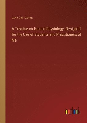 John Call Dalton - Treatise on Human Physiology. Designed for the Use of Students and Practitioners of Me, Häftad