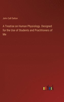John Call Dalton - Treatise on Human Physiology. Designed for the Use of Students and Practitioners of Me, Inbunden