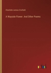 bokomslag A Wayside Flower. And Other Poems