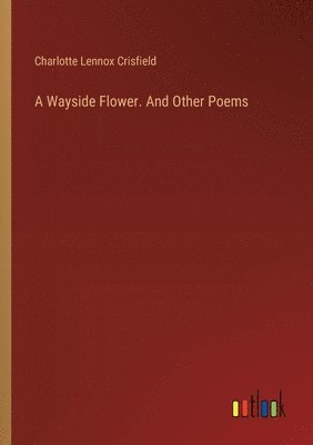 bokomslag A Wayside Flower. And Other Poems