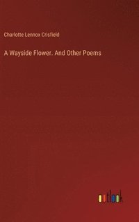 bokomslag A Wayside Flower. And Other Poems