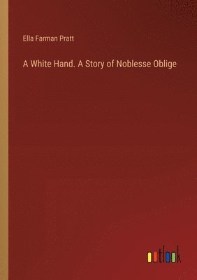 bokomslag A White Hand. A Story of Noblesse Oblige