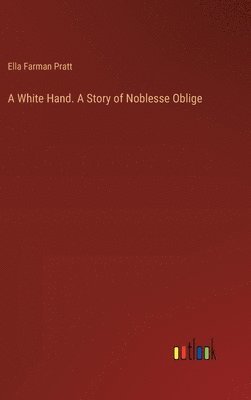 bokomslag A White Hand. A Story of Noblesse Oblige