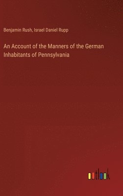 Account of the Manners of the German Inhabitants of Pennsylvania