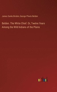 bokomslag Belden. The White Chief. Or, Twelve Years Among the Wild Indians of the Plains