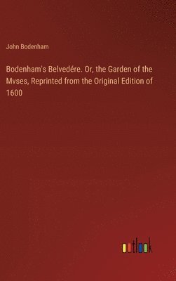 Bodenham's Belvedére. Or, the Garden of the Mvses, Reprinted from the Original Edition of 1600