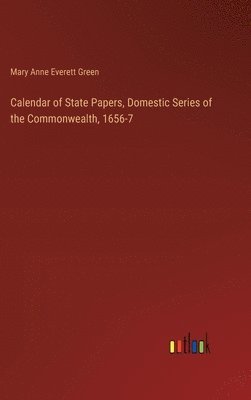 Mary Anne Everett Green - Calendar of State Papers, Domestic Series of the Commonwealth, 1656-7, Inbunden