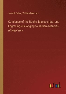 bokomslag Catalogue of the Books, Manuscripts, and Engravings Belonging to William Menzies of New York