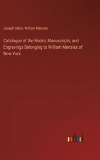 bokomslag Catalogue of the Books, Manuscripts, and Engravings Belonging to William Menzies of New York