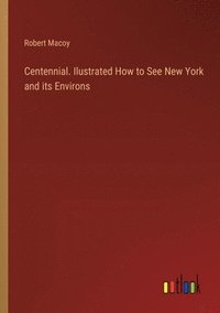 bokomslag Centennial. Ilustrated How to See New York and its Environs