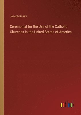 bokomslag Ceremonial for the Use of the Catholic Churches in the United States of America