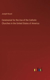 bokomslag Ceremonial for the Use of the Catholic Churches in the United States of America