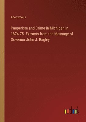 bokomslag Pauperism and Crime in Michigan in 1874-75. Extracts from the Message of Governor John J. Bagley