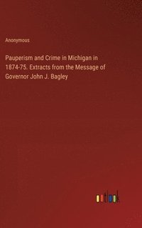 bokomslag Pauperism and Crime in Michigan in 1874-75. Extracts from the Message of Governor John J. Bagley