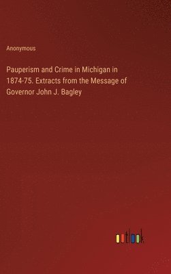 bokomslag Pauperism and Crime in Michigan in 1874-75. Extracts from the Message of Governor John J. Bagley