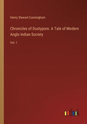 Chronicles of Dustypore. A Tale of Modern Anglo Indian Society 1