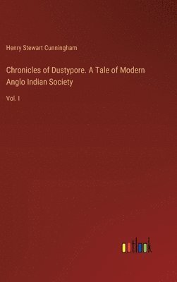 Chronicles of Dustypore. A Tale of Modern Anglo Indian Society