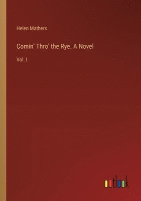 Comin' Thro' the Rye. A Novel