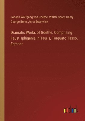 bokomslag Dramatic Works of Goethe. Comprising Faust, Iphigenia in Tauris, Torquato Tasso, Egmont