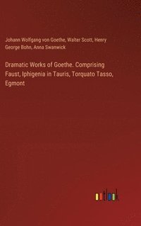 bokomslag Dramatic Works of Goethe. Comprising Faust, Iphigenia in Tauris, Torquato Tasso, Egmont