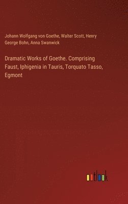 bokomslag Dramatic Works of Goethe. Comprising Faust, Iphigenia in Tauris, Torquato Tasso, Egmont