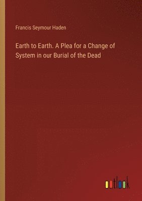 Earth to Earth. A Plea for a Change of System in our Burial of the Dead 1