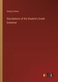 bokomslag Elucidations of the Student's Greek Grammar