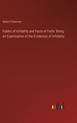 Fables of Infidelity and Facts of Faith. Being an Examination of the Evidences of Infidelity 1