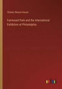 bokomslag Fairmount Park and the International Exhibition at Philadelphia