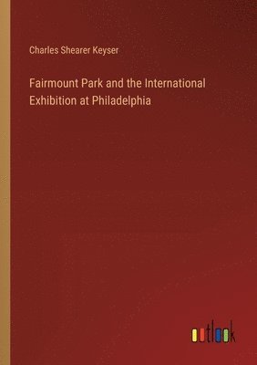 Fairmount Park and the International Exhibition at Philadelphia 1