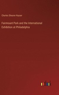 bokomslag Fairmount Park and the International Exhibition at Philadelphia