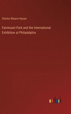 bokomslag Fairmount Park and the International Exhibition at Philadelphia