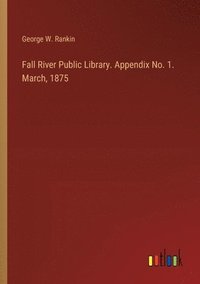 bokomslag Fall River Public Library. Appendix No. 1. March, 1875