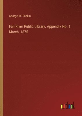 bokomslag Fall River Public Library. Appendix No. 1. March, 1875