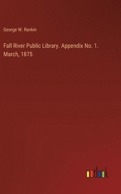 bokomslag Fall River Public Library. Appendix No. 1. March, 1875